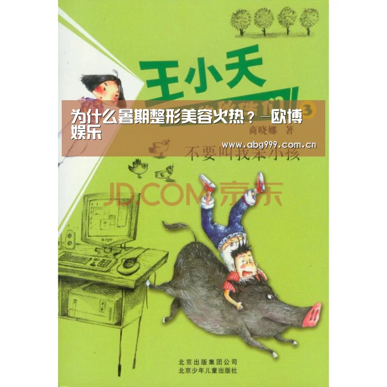为什么暑期整形美容火热?-欧博娱乐(图4) 欧博游戏