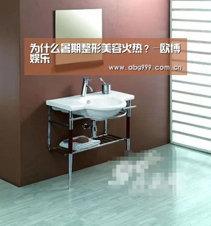 为什么暑期整形美容火热?-欧博娱乐(图2) 欧博官网