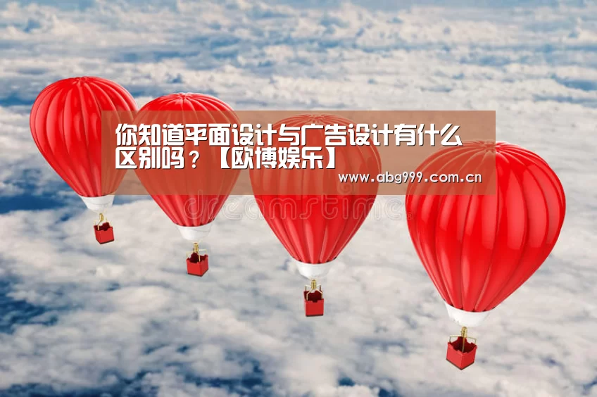 你知道平面设计与广告设计有什么区别吗?【欧博娱乐】(图2) 欧博游戏