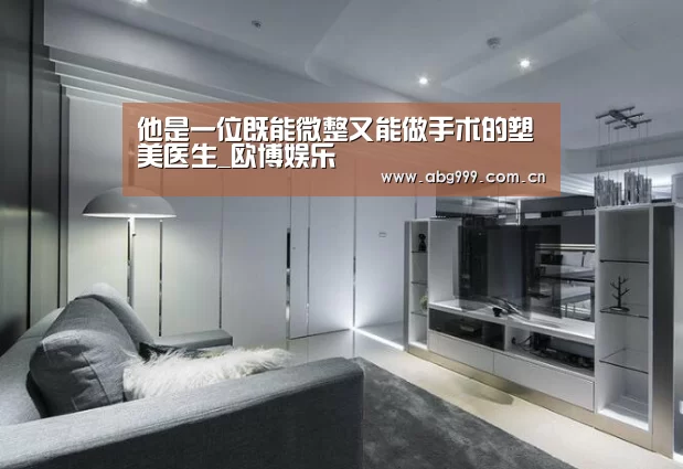 他是一位既能微整又能做手术的塑美医生_欧博娱乐(图1) 欧博游戏
